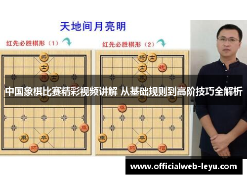 中国象棋比赛精彩视频讲解 从基础规则到高阶技巧全解析